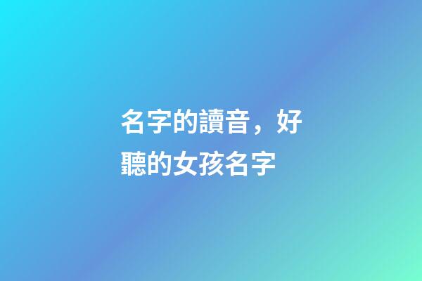 名字的讀音，好聽的女孩名字-第1張-觀點-玄機派