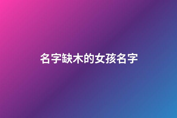 名字缺木的女孩名字(缺木得名字女孩)-第1張-女孩起名-玄機(jī)派