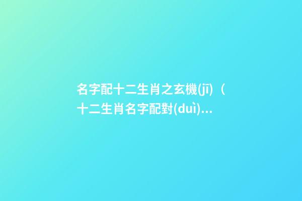 名字配十二生肖之玄機(jī)（十二生肖名字配對(duì)）