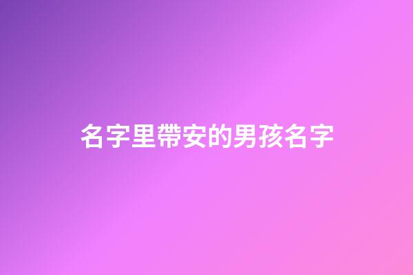 名字里帶安的男孩名字(名字里帶安的男孩名字怎么取)-第1張-男孩起名-玄機(jī)派