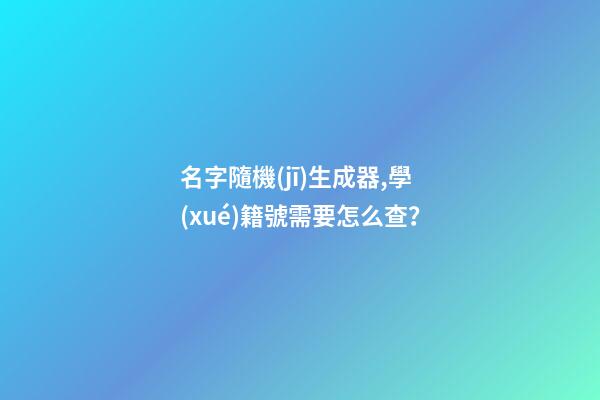 名字隨機(jī)生成器,學(xué)籍號需要怎么查？