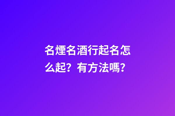 名煙名酒行起名怎么起？有方法嗎？-第1張-公司起名-玄機派