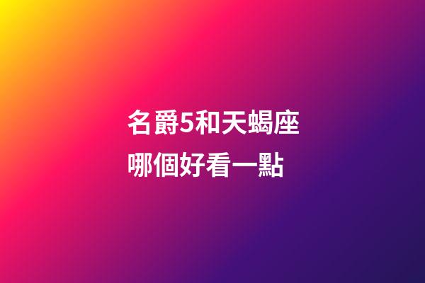 名爵5和天蝎座哪個好看一點-第1張-星座運勢-玄機派