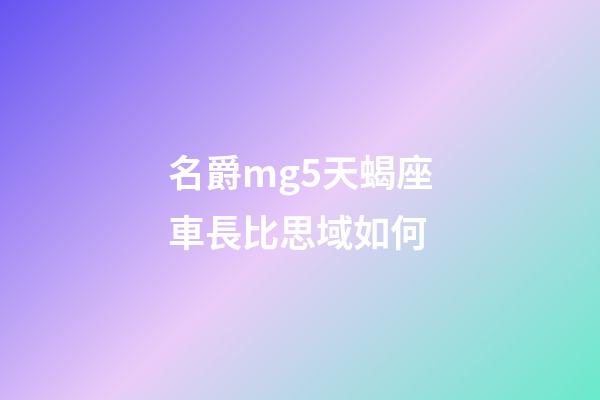 名爵mg5天蝎座車長比思域如何-第1張-星座運勢-玄機派
