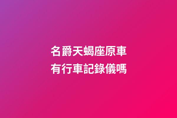 名爵天蝎座原車有行車記錄儀嗎