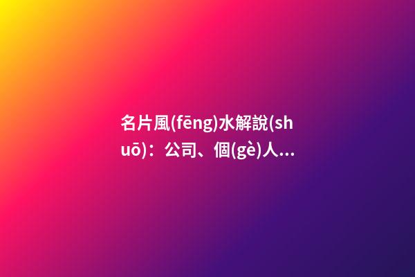 名片風(fēng)水解說(shuō)：公司、個(gè)人名字應(yīng)該如何擺放