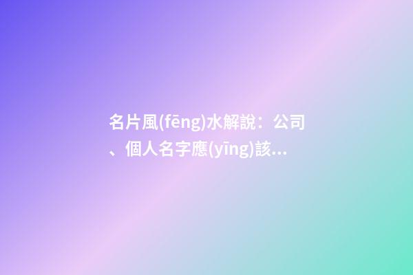 名片風(fēng)水解說：公司、個人名字應(yīng)該如何擺放