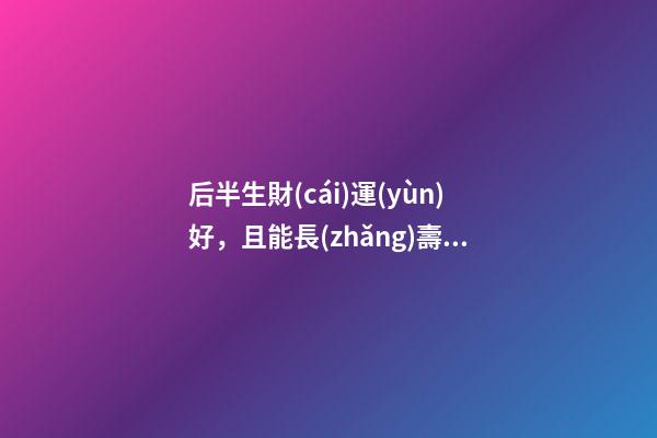 后半生財(cái)運(yùn)好，且能長(zhǎng)壽的八字！