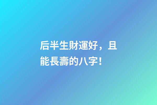 后半生財運好，且能長壽的八字！