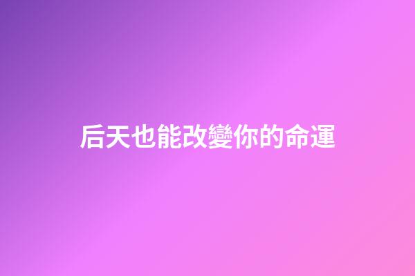 后天也能改變你的命運