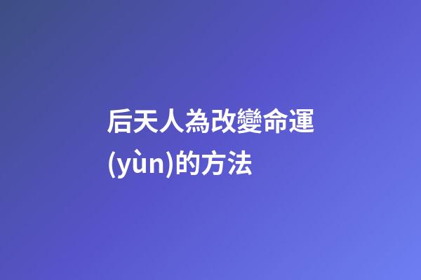 后天人為改變命運(yùn)的方法