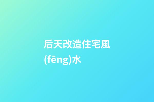 后天改造住宅風(fēng)水