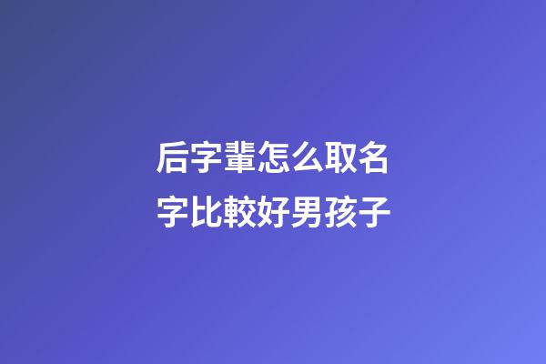 后字輩怎么取名字比較好男孩子(后姓取名字)-第1張-男孩起名-玄機(jī)派
