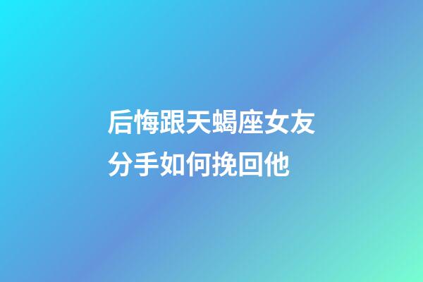后悔跟天蝎座女友分手如何挽回他-第1張-星座運勢-玄機派