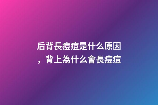 后背長痘痘是什么原因，背上為什么會長痘痘-第1張-觀點-玄機派