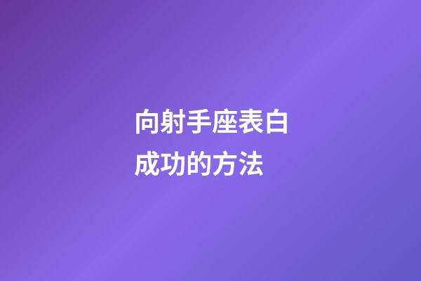 向射手座表白成功的方法-第1張-星座運勢-玄機派