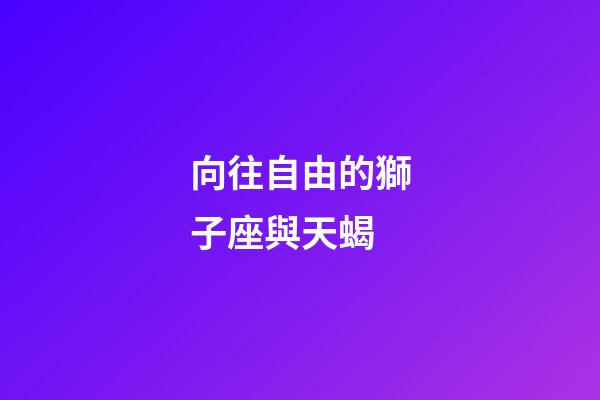 向往自由的獅子座與天蝎-第1張-星座運勢-玄機派