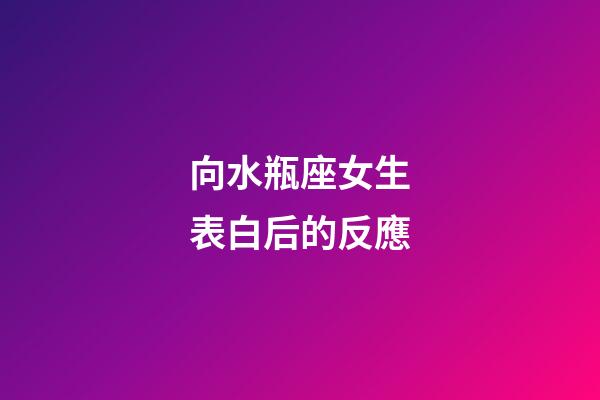 向水瓶座女生表白后的反應-第1張-星座運勢-玄機派