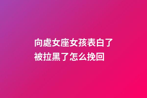 向處女座女孩表白了被拉黑了怎么挽回-第1張-星座運勢-玄機派