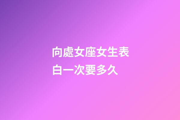向處女座女生表白一次要多久-第1張-星座運勢-玄機派