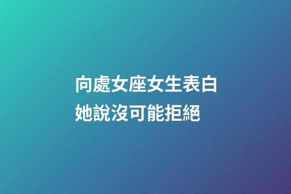 向處女座女生表白她說沒可能拒絕-第1張-星座運勢-玄機派