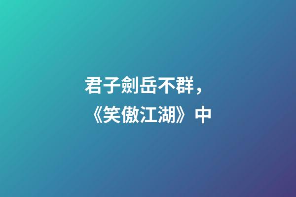 君子劍岳不群，《笑傲江湖》中-第1張-觀點-玄機派