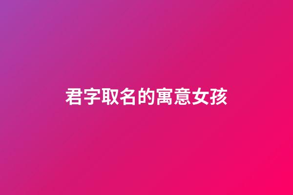 君字取名的寓意女孩(君字取名的寓意女孩名字)-第1張-女孩起名-玄機派
