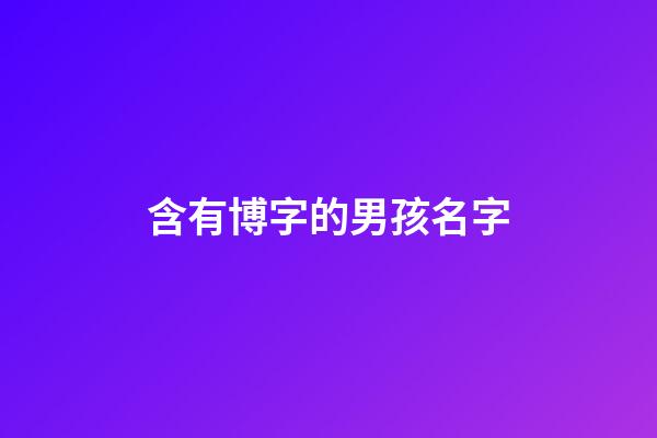 含有博字的男孩名字(名字帶博字的男孩名字)-第1張-男孩起名-玄機派