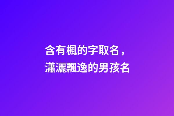 含有楓的字取名，瀟灑飄逸的男孩名-第1張-觀點-玄機派