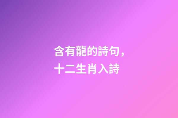 含有龍的詩句，十二生肖入詩-第1張-觀點-玄機派