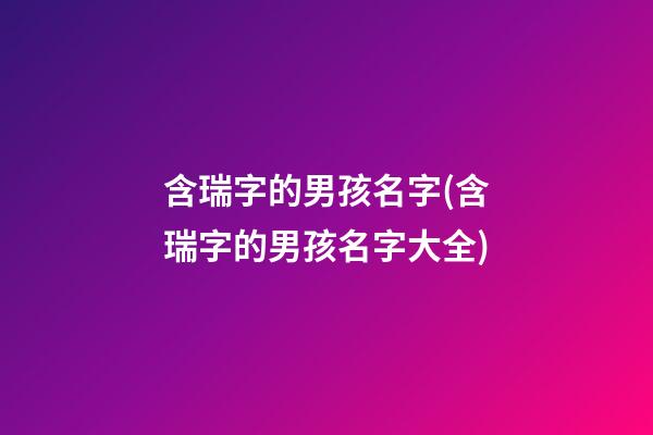 含瑞字的男孩名字(含瑞字的男孩名字大全)