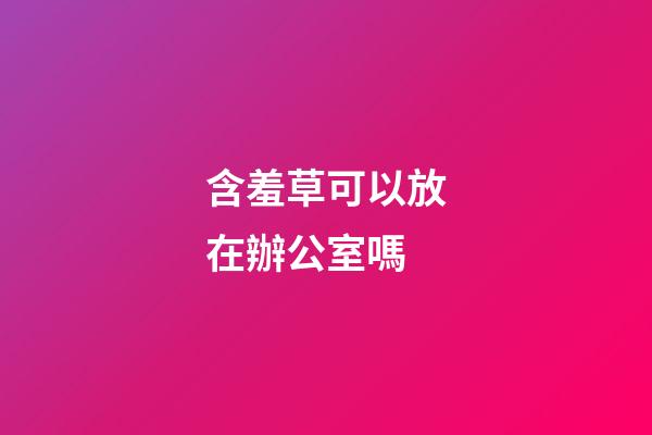 含羞草可以放在辦公室嗎