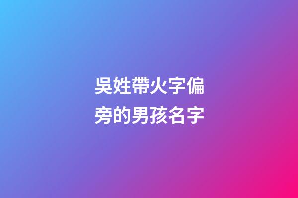 吳姓帶火字偏旁的男孩名字(吳姓帶火字旁的字男孩取名)-第1張-男孩起名-玄機派