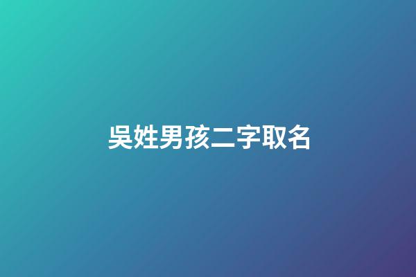 吳姓男孩二字取名(吳姓男寶寶取名大全兩字)-第1張-男孩起名-玄機(jī)派