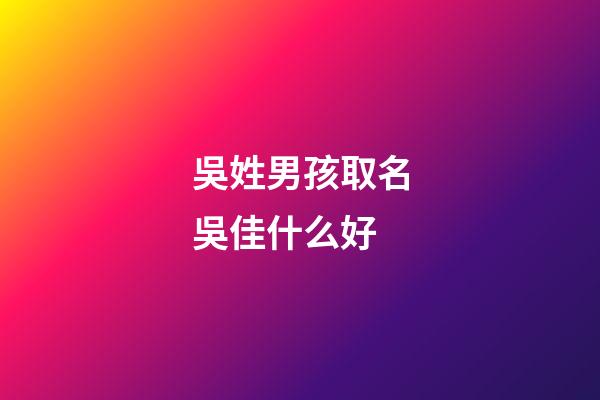 吳姓男孩取名吳佳什么好(吳姓男孩取名吳佳什么好聽點)-第1張-男孩起名-玄機派