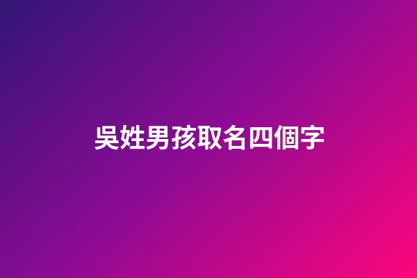 吳姓男孩取名四個字(吳姓男孩名字四個字)-第1張-男孩起名-玄機派