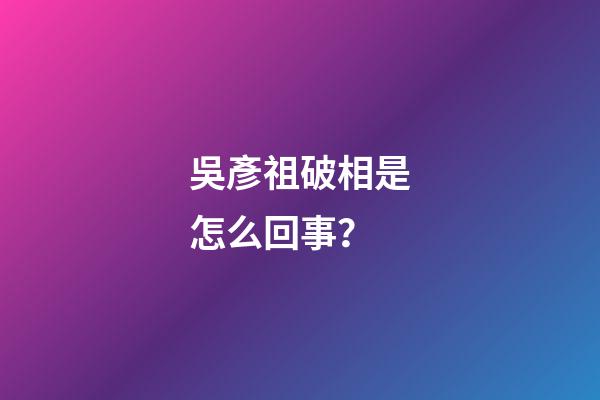 吳彥祖破相是怎么回事？