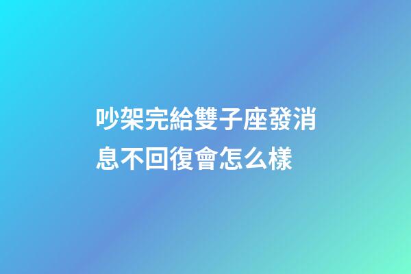 吵架完給雙子座發消息不回復會怎么樣-第1張-星座運勢-玄機派