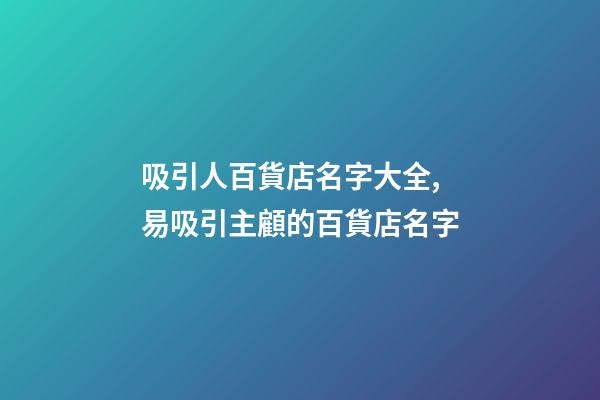 吸引人百貨店名字大全,易吸引主顧的百貨店名字-第1張-店鋪起名-玄機(jī)派