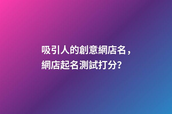 吸引人的創意網店名，網店起名測試打分？-第1張-店鋪起名-玄機派