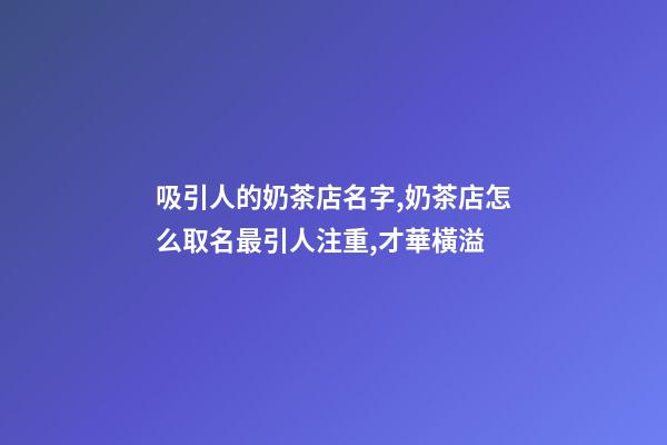 吸引人的奶茶店名字,奶茶店怎么取名最引人注重,才華橫溢-第1張-店鋪起名-玄機派