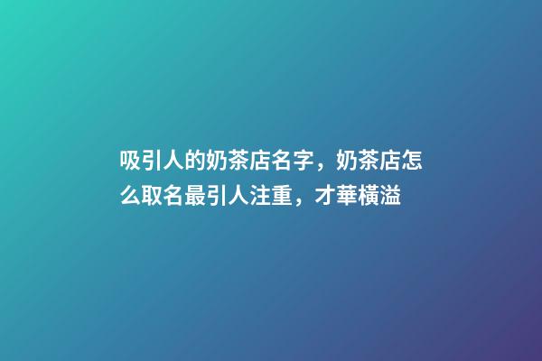 吸引人的奶茶店名字，奶茶店怎么取名最引人注重，才華橫溢-第1張-店鋪起名-玄機派