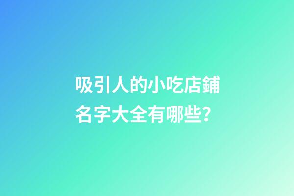 吸引人的小吃店鋪名字大全有哪些？