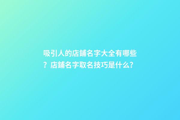 吸引人的店鋪名字大全有哪些？店鋪名字取名技巧是什么？-第1張-店鋪起名-玄機派