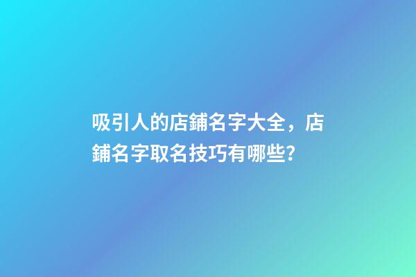 吸引人的店鋪名字大全，店鋪名字取名技巧有哪些？-第1張-店鋪起名-玄機派