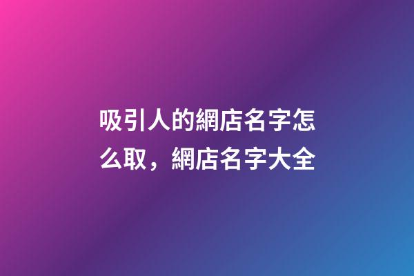 吸引人的網店名字怎么取，網店名字大全-第1張-店鋪起名-玄機派
