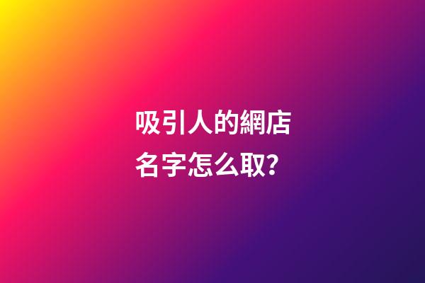 吸引人的網店名字怎么取？