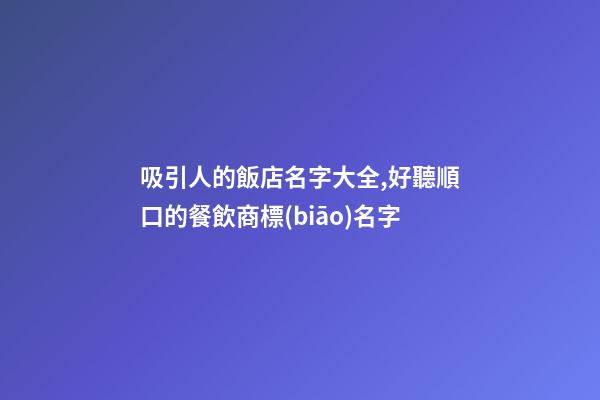 吸引人的飯店名字大全,好聽順口的餐飲商標(biāo)名字-第1張-店鋪起名-玄機(jī)派