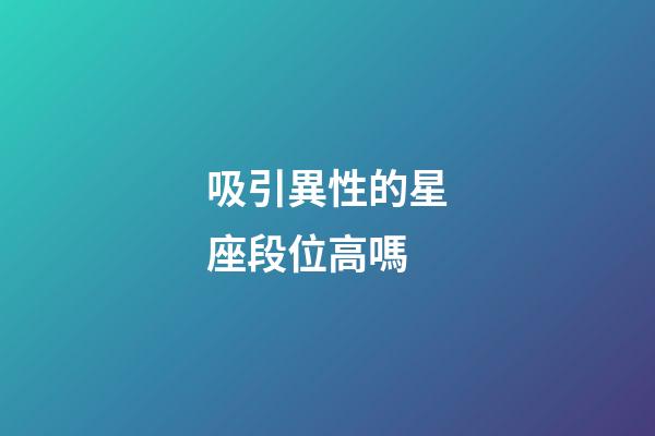 吸引異性的星座段位高嗎-第1張-星座運勢-玄機派