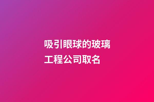吸引眼球的玻璃工程公司取名-第1張-公司起名-玄機派